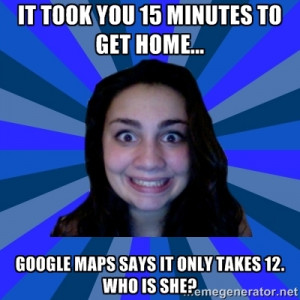 Stalker Ex-Girlfriend - It took you 15 minutes to get home... Google ...
