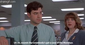 Sounds like somebody’s got a case of the Mondays