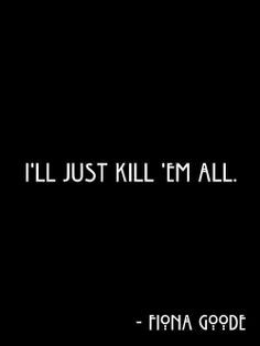 ll just kill 'em all. ~Fiona Goode badass. #ahs #fiona #quote