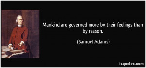 ... are governed more by their feelings than by reason. - Samuel Adams