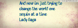 ... now im just trying to change the world one sequin at a time Lady Gaga
