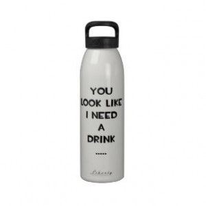 ... look like i need a drink ... funny quote meme reusable water bottle