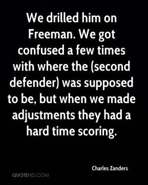 We drilled him on Freeman. We got confused a few times with where the ...