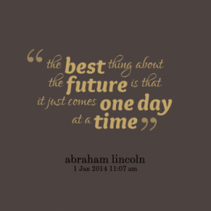 ... best thing about the future is that it just comes one day at a time