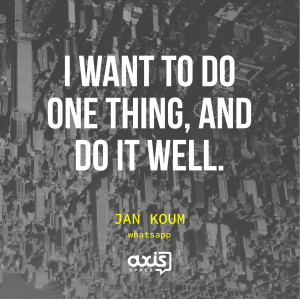want to do one thing, and do it well. - Jan Koum, whatsapp