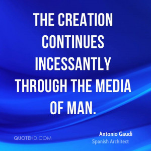 The creation continues incessantly through the media of man.