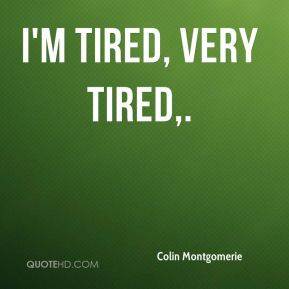 Colin Montgomerie - I'm tired, very tired.
