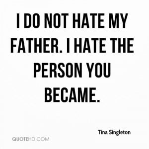 do not hate my father. I hate the person you became.