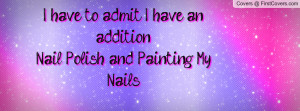 have to admit i have an addition nail polish and painting my nails ...