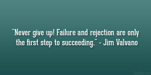 ... rejection are only the first step to succeeding.” – Jim Valvano