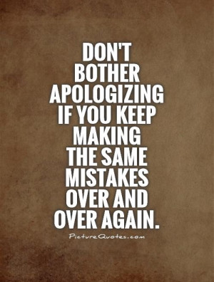 ... apologizing if you keep making the same mistakes over and over again