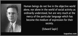 Human beings do not live in the objective world alone, nor alone in ...