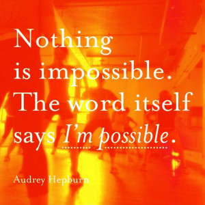 ... , the word itself says I'm possible!