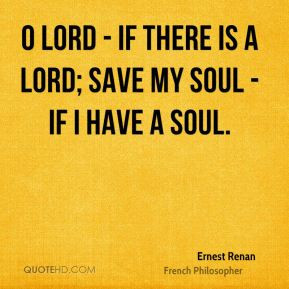 Ernest Renan - O Lord - if there is a Lord; save my soul - if I have a ...