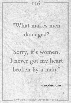 What makes men damaged? Sorry, It's women. I never got my heart broken ...