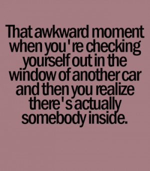 moment when you're checking yourself out in the car and then you ...