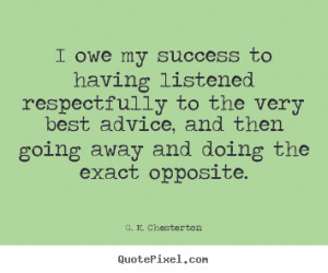 ... going away and doing the exact opposite. - G. K. Chesterton. View more
