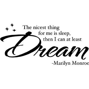 ... thing for me is sleep, then at least I can dream. - Marilyn Monroe