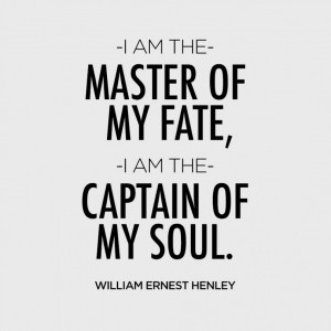 am the master of my fate, I am the captain of my soul. – William ...