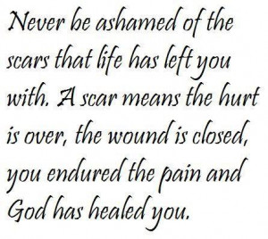 Never be ashamed of the scars that life has left you with. A scar ...