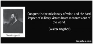 Conquest is the missionary of valor, and the hard impact of military ...