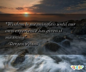 Wisdom is meaningless until our own experience has given it meaning ...