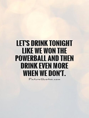 Let's drink tonight like we won the Powerball and then drink even more ...