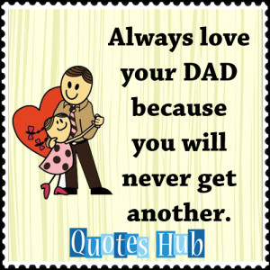 Always love your DAD because you will never get another.