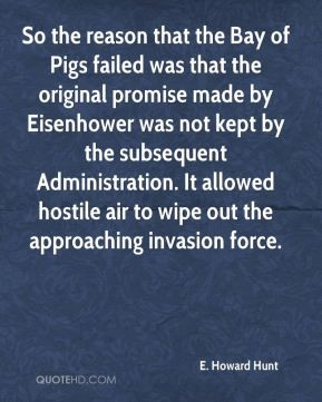 Howard Hunt - So the reason that the Bay of Pigs failed was that ...