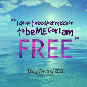 do not need permission to be me for i am free quotes from trudy ...