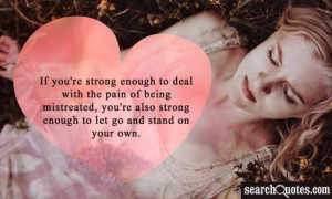 If you're strong enough to deal with the pain of being mistreated, you ...