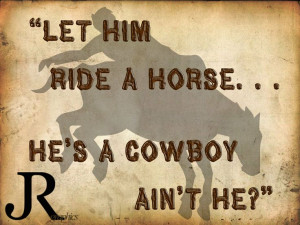 Let Him Ride A Horse… He’s A Cowboy R Ain’t He”