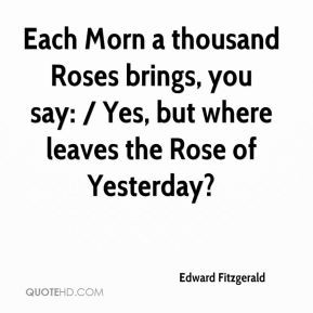 Edward Fitzgerald - Each Morn a thousand Roses brings, you say: / Yes ...