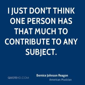 Bernice Johnson Reagon I just don 39 t think one person has that much