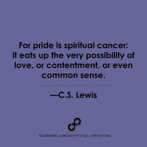 Pride is spiritual cancer... ~ C.S. Lewis