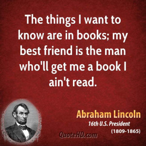 The things I want to know are in books; my best friend is the man who ...