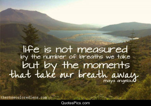 The moments that take our breath away… – Maya Angelou