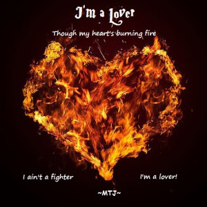 Though my heart's burning fire I aint a fighter, I am a lover