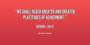 We shall reach greater and greater platitudes of achievment.”
