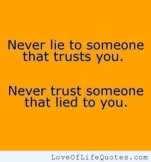 Never lie to someone that trusts you