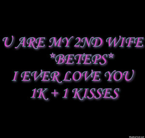 ARE MY 2ND WIFE *BETEPS*I EVER LOVE YOU 1K + 1 KISSES 