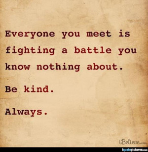 Everyone you meet is fighting a battle you know nothing about. Be Kind ...