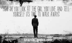 ... girl you love and tell yourself its time to walk away me quotes added