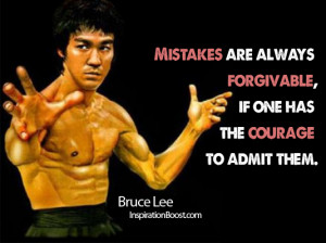 ... always forgivable, if one has the courage to admit them. - Bruce Lee