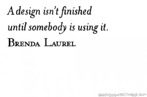 design isn’t finished until someone is using it. — Brenda Laurel