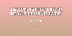 Law breaking, graffiti artist, dumb jock that I am, I'm pretty ...