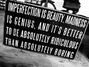 quote:“Imperfection is beauty, madness is genius and it's better to ...