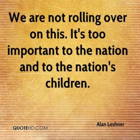 Alan Leshner - We are not rolling over on this. It's too important to ...