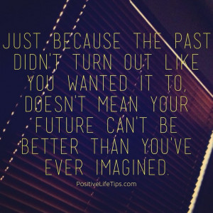 the past didn’t turn out like you wanted it to, doesn’t mean your ...