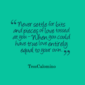 Quotes from Tess Calomino: Never settle for bits and pieces of ...